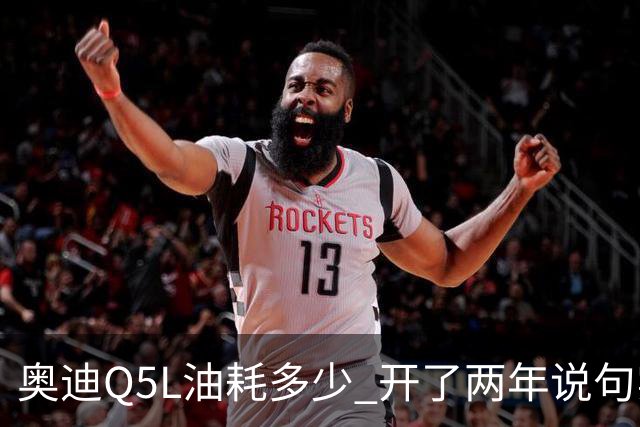 奥迪Q5L油耗多少 开了两年说句实话 家用到底香不香
