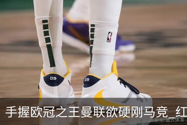 手握"欧冠之王"曼联欲硬刚马竞 红魔首回合不败?