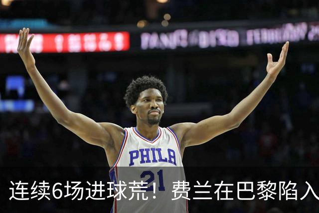 连续6场进球荒！费兰在巴黎陷入低谷 欧冠硬仗连场替补