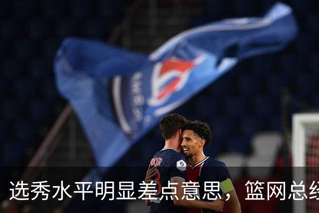 选秀水平明显差点意思，篮网总经理干了10年也没选到可靠的基石？